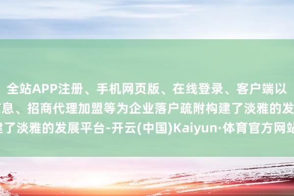 全站APP注册、手机网页版、在线登录、客户端以及发布平台优惠活动信息、招商代理加盟等为企业落户疏附构建了淡雅的发展平台-开云(中国)Kaiyun·体育官方网站-登录入口