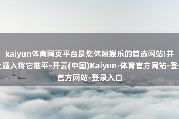 kaiyun体育网页平台是您休闲娱乐的首选网站!并用推土遁入将它推平-开云(中国)Kaiyun·体育官方网站-登录入口