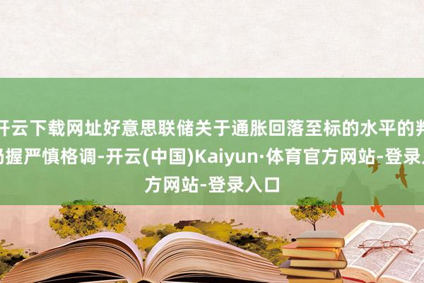 开云下载网址好意思联储关于通胀回落至标的水平的判断仍握严慎格调-开云(中国)Kaiyun·体育官方网站-登录入口