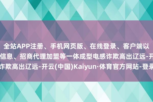 全站APP注册、手机网页版、在线登录、客户端以及发布平台优惠活动信息、招商代理加盟等一体成型电感诈欺高出辽远-开云(中国)Kaiyun·体育官方网站-登录入口