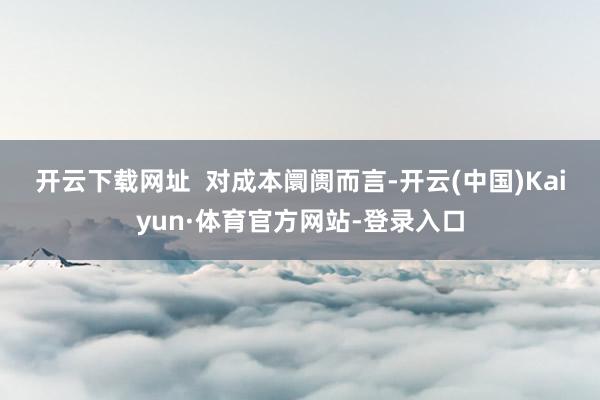 开云下载网址  　　对成本阛阓而言-开云(中国)Kaiyun·体育官方网站-登录入口