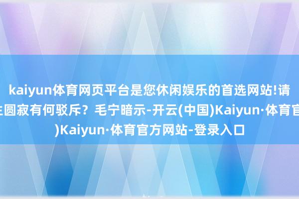 kaiyun体育网页平台是您休闲娱乐的首选网站!请教中方对西田先生圆寂有何驳斥？毛宁暗示-开云(中国)Kaiyun·体育官方网站-登录入口