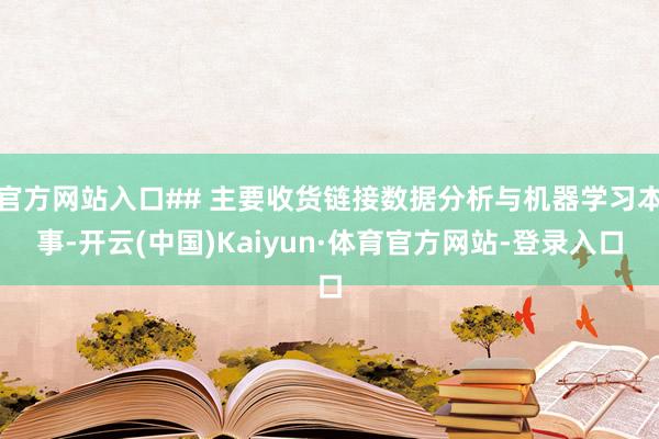 官方网站入口## 主要收货链接数据分析与机器学习本事-开云(中国)Kaiyun·体育官方网站-登录入口