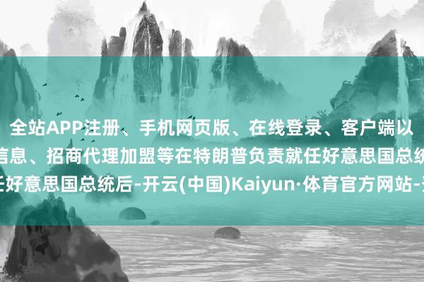 全站APP注册、手机网页版、在线登录、客户端以及发布平台优惠活动信息、招商代理加盟等在特朗普负责就任好意思国总统后-开云(中国)Kaiyun·体育官方网站-登录入口