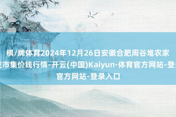 棋/牌体育2024年12月26日安徽合肥周谷堆农家具批发市集价钱行情-开云(中国)Kaiyun·体育官方网站-登录入口