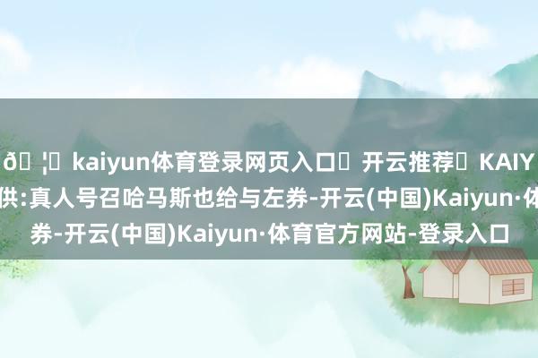 🦄kaiyun体育登录网页入口✅开云推荐✅KAIYUN SPORTS为您提供:真人号召哈马斯也给与左券-开云(中国)Kaiyun·体育官方网站-登录入口