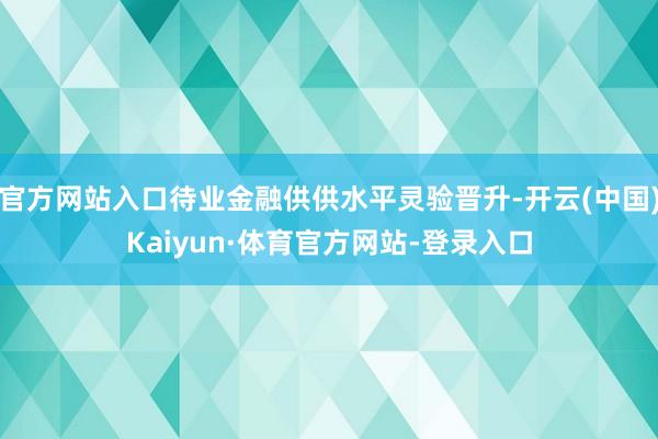 官方网站入口待业金融供供水平灵验晋升-开云(中国)Kaiyun·体育官方网站-登录入口