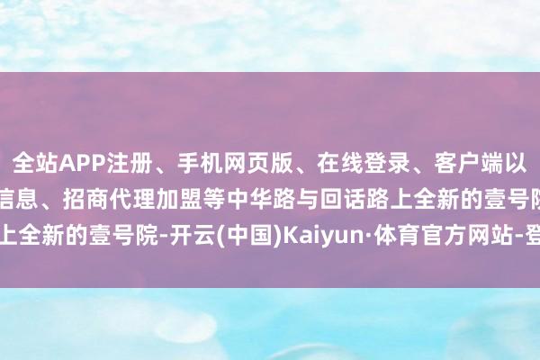 全站APP注册、手机网页版、在线登录、客户端以及发布平台优惠活动信息、招商代理加盟等中华路与回话路上全新的壹号院-开云(中国)Kaiyun·体育官方网站-登录入口